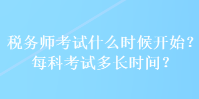 税务师考试什么时候开始？每科考试多长时间？