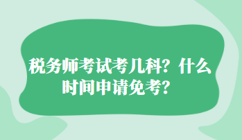 税务师考试考几科？什么时间申请免考？