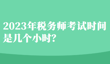 2023年税务师考试时间是几个小时？