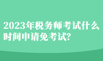 税务师考试什么时间申请免考试