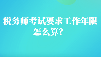 税务师考试要求工作年限怎么算？