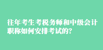 往年考生考税务师和中级会计职称如何安排考试