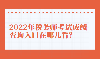 2022年税务师考试成绩查询入口在哪儿看？