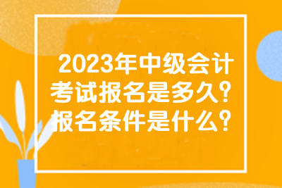 2023年中级会计考试报名是多久？报名条件是什么？