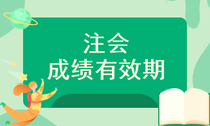 注会考试成绩可以保留多长时间呢？