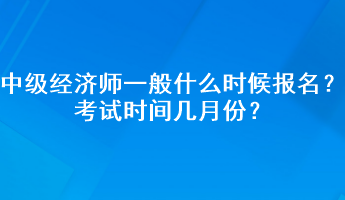 中级经济师一般什么时候报名？考试时间几月份？