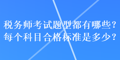 税务师考试题型都有哪些？每个科目合格标准是多少？