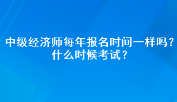 中级经济师每年报名时间一样吗？什么时候考试？