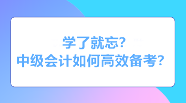 学了就忘？知识都还给老师了？中级会计如何高效备考？