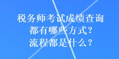 税务师考试成绩查询都有哪些方式？流程都是什么？