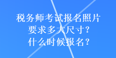 税务师考试报名照片要求多大尺寸？什么时候报名？