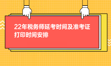 22年税务师延考时间及准考证打印时间安排