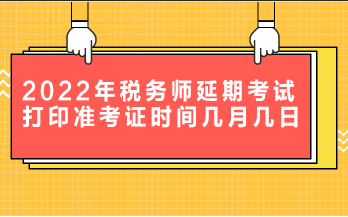 2022年税务师延期考试打印准考证时间是几月几日