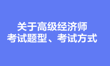 关于高级经济师考试题型、考试方式