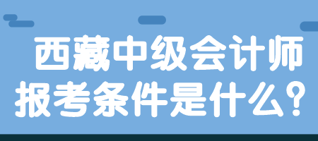 西藏中级会计师报考条件是什么？