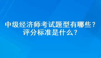 中级经济师考试题型有哪些？评分标准是什么？