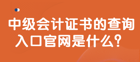 中级会计证书的查询入口官网是什么？