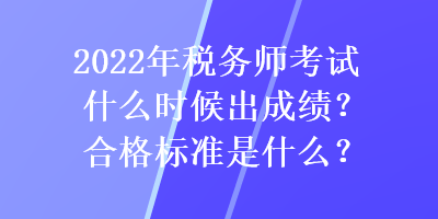 2022年税务师考试什么时候出成绩？合格标准是什么？