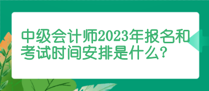 中级会计师报名和考试时间安排