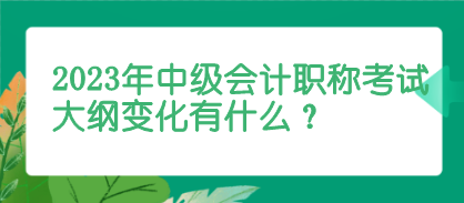 2023年中级会计考试大纲变化