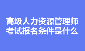 高级人力资源管理师考试报名条件是什么？