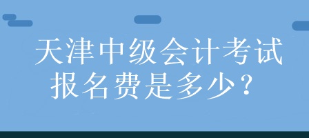 天津中级会计考试报名费是多少？