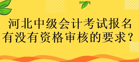 河北中级会计考试报名有没有资格审核的要求？