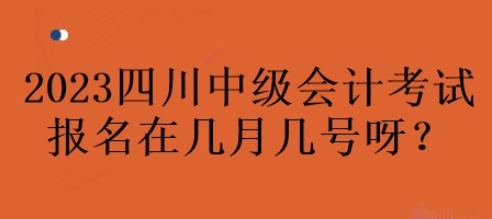 2023年四川中级会计考试报名在几月几号呀？