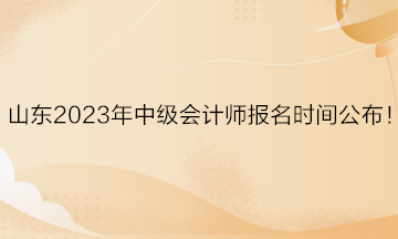 山东2023年中级会计师报名时间公布！