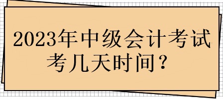 2023年中级会计考试考几天时间？