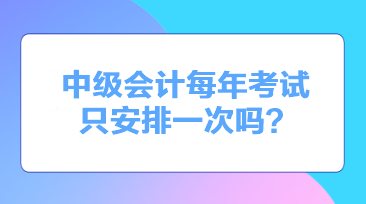 中级会计每年考试只安排一次吗？