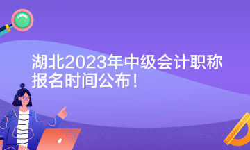 湖北2023年中级会计职称报名时间公布！