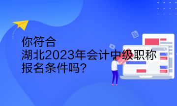 你符合湖北2023年会计中级职称报名条件吗？