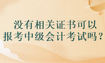 没有相关证书可以报考中级会计考试吗？