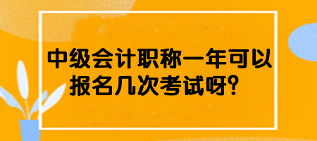 中级会计职称一年可以报名几次考试呀？