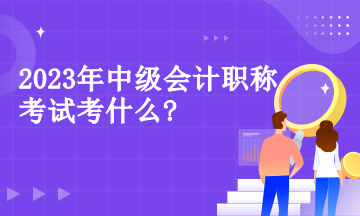 2023年中级会计职称考试考什么?