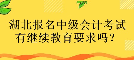 湖北报名中级会计考试有继续教育要求吗？