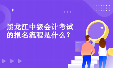 黑龙江中级会计职称考试的报名流程