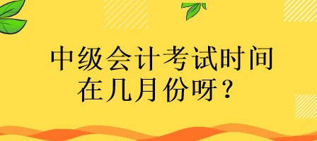 中级会计考试时间在几月份呀？