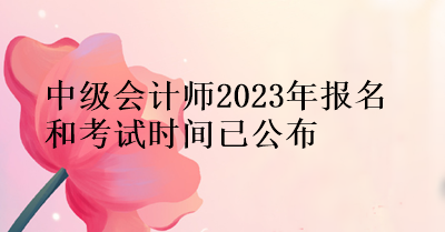 中级会计师2023年报名和考试时间