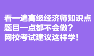 看一遍高级经济师知识点，题目一点都不会做？网校考试建议这样学！