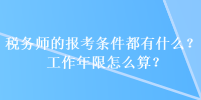 税务师的报考条件都有什么？工作年限怎么算？