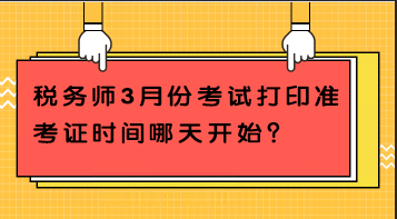 税务师3月份考试打印准考证时间哪天开始？