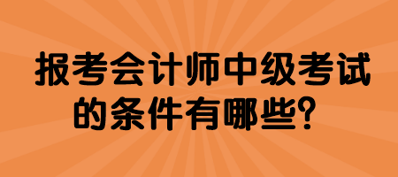 报考会计师中级考试的条件有哪些？