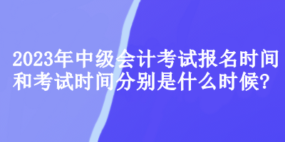 中级会计考试报名时间和考试时间