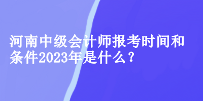 河南中级会计师报考时间和条件