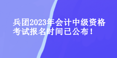 兵团会计中级资格考试报名时间