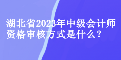 湖北中级会计师资格审核方式