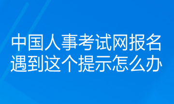 中国人事考试网报名遇到这个提示怎么办？