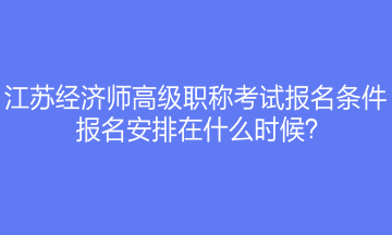 江苏经济师高级职称考试报名条件是什么？报名安排在什么时候？